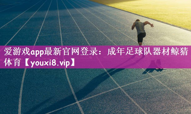 爱游戏app最新官网登录：成年足球队器材鲸猜体育