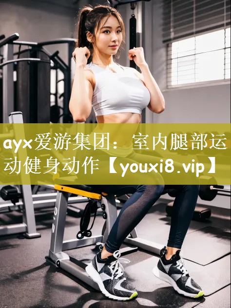 ayx爱游集团：室内腿部运动健身动作