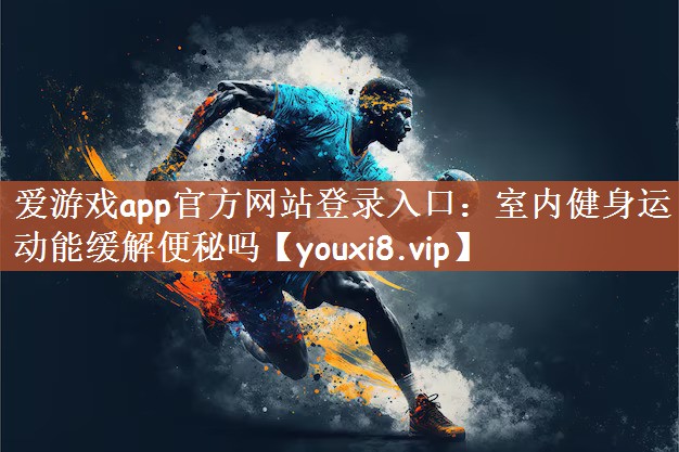 爱游戏app官方网站登录入口：室内健身运动能缓解便秘吗