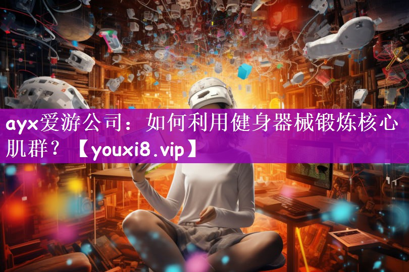 ayx爱游公司：如何利用健身器械锻炼核心肌群？