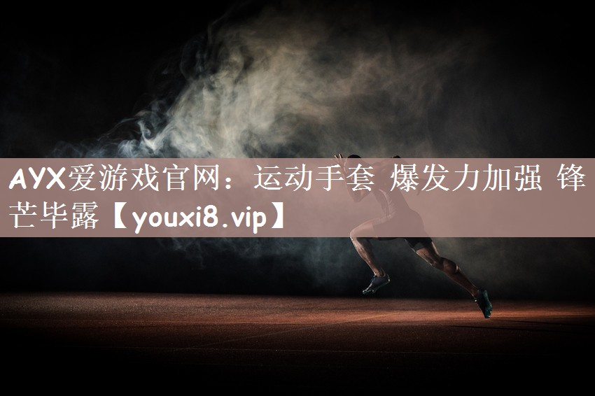 AYX爱游戏官网：运动手套 爆发力加强 锋芒毕露