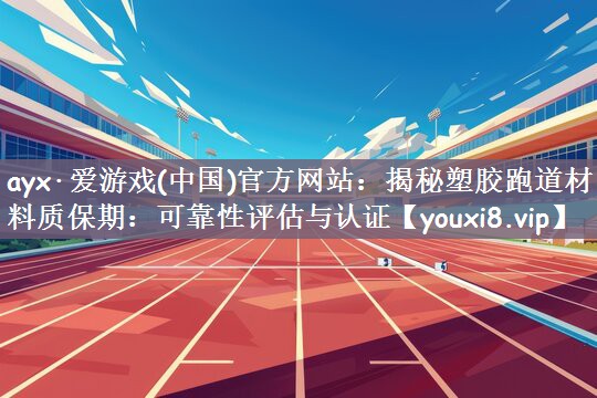 ayx·爱游戏(中国)官方网站：揭秘塑胶跑道材料质保期：可靠性评估与认证