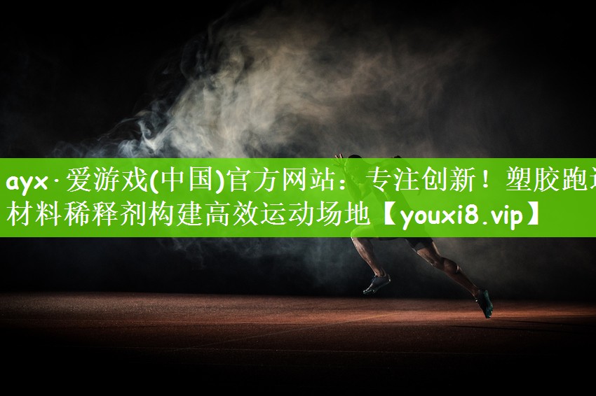 ayx·爱游戏(中国)官方网站：专注创新！塑胶跑道材料稀释剂构建高效运动场地