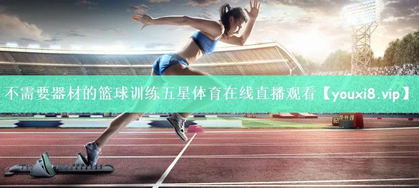 不需要器材的篮球训练五星体育在线直播观看