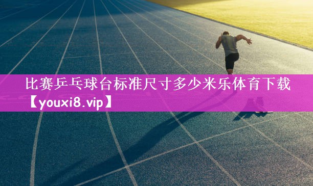 比赛乒乓球台标准尺寸多少米乐体育下载