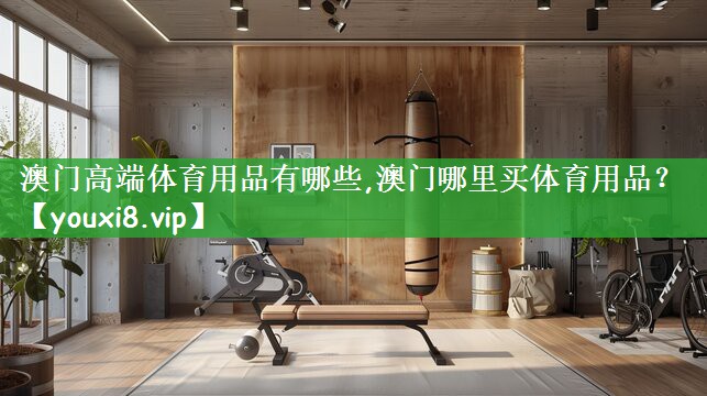 澳门高端体育用品有哪些,澳门哪里买体育用品？