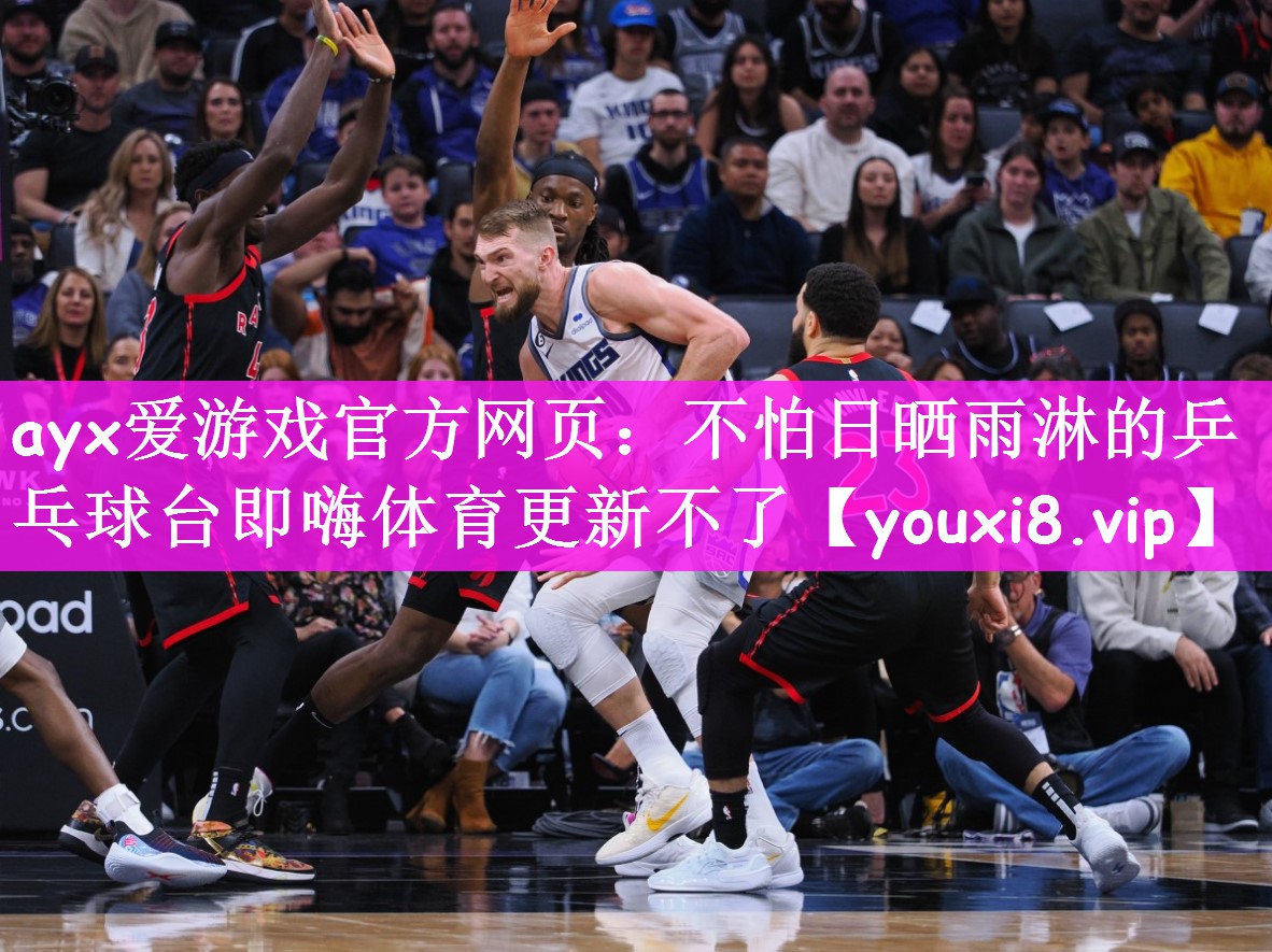 ayx爱游戏官方网页：不怕日晒雨淋的乒乓球台即嗨体育更新不了