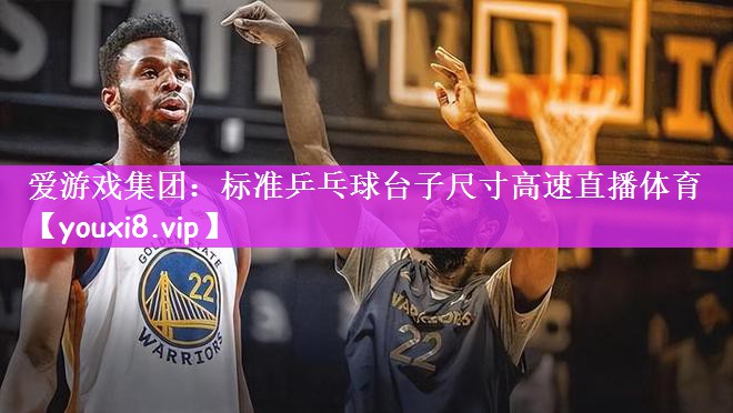 爱游戏集团：标准乒乓球台子尺寸高速直播体育