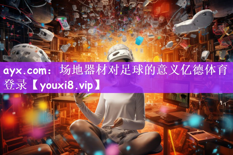 ayx.com：场地器材对足球的意义亿德体育登录