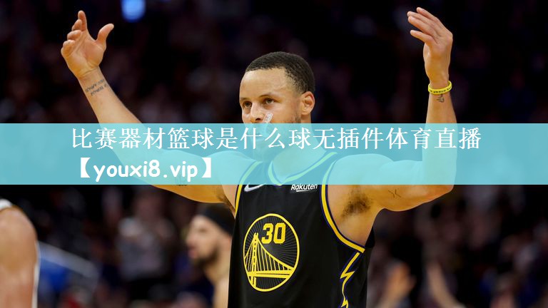 比赛器材篮球是什么球无插件体育直播