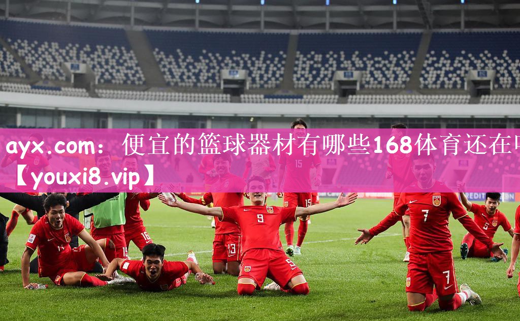 ayx.com：便宜的篮球器材有哪些168体育还在吗