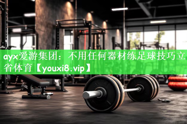 ayx爱游集团：不用任何器材练足球技巧立省体育