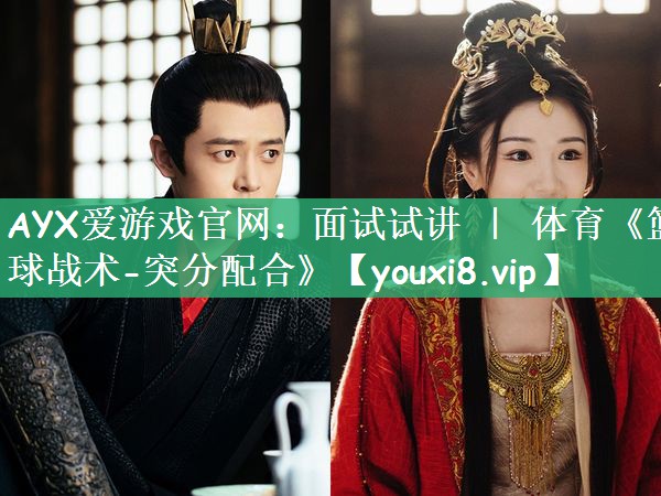 AYX爱游戏官网：面试试讲 ｜ 体育《篮球战术-突分配合》