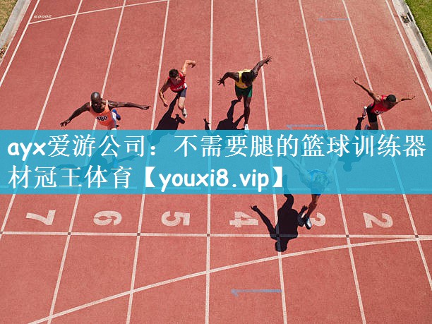 ayx爱游公司：不需要腿的篮球训练器材冠王体育