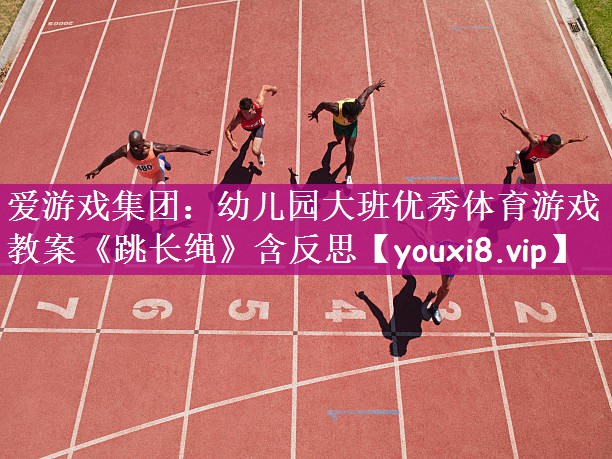 爱游戏集团：幼儿园大班优秀体育游戏教案《跳长绳》含反思
