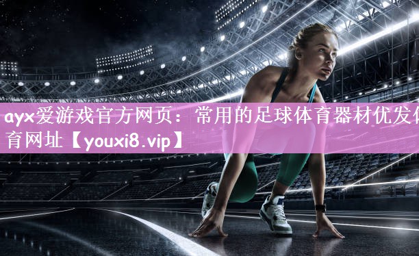 ayx爱游戏官方网页：常用的足球体育器材优发体育网址