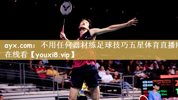 ayx.com：不用任何器材练足球技巧五星体育直播网在线看
