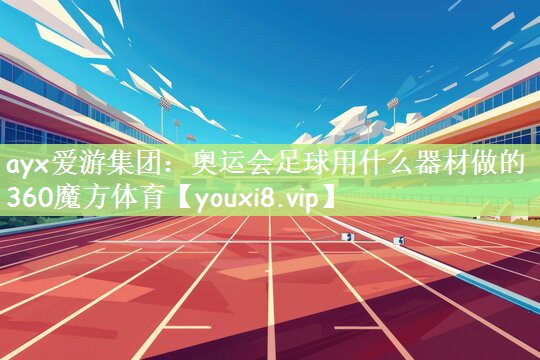 ayx爱游集团：奥运会足球用什么器材做的360魔方体育