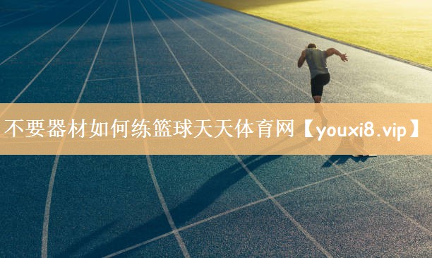 不要器材如何练篮球天天体育网