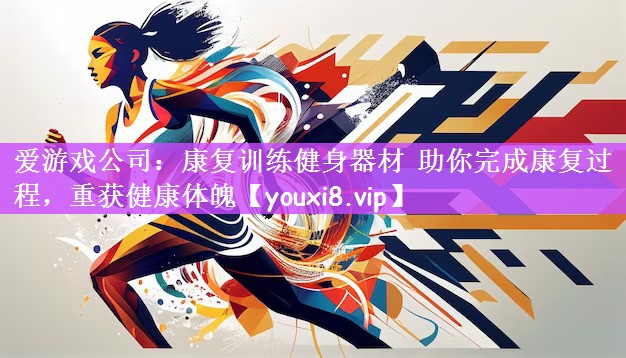 爱游戏公司：康复训练健身器材 助你完成康复过程，重获健康体魄