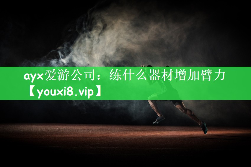 ayx爱游公司：练什么器材增加臂力