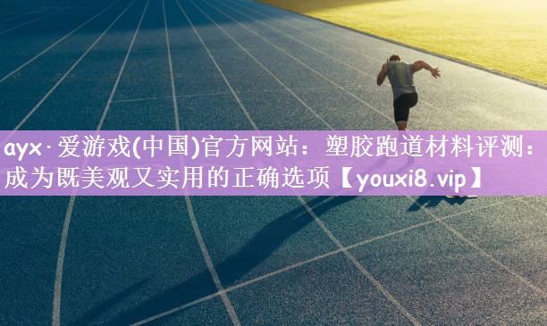 ayx·爱游戏(中国)官方网站：塑胶跑道材料评测：成为既美观又实用的正确选项