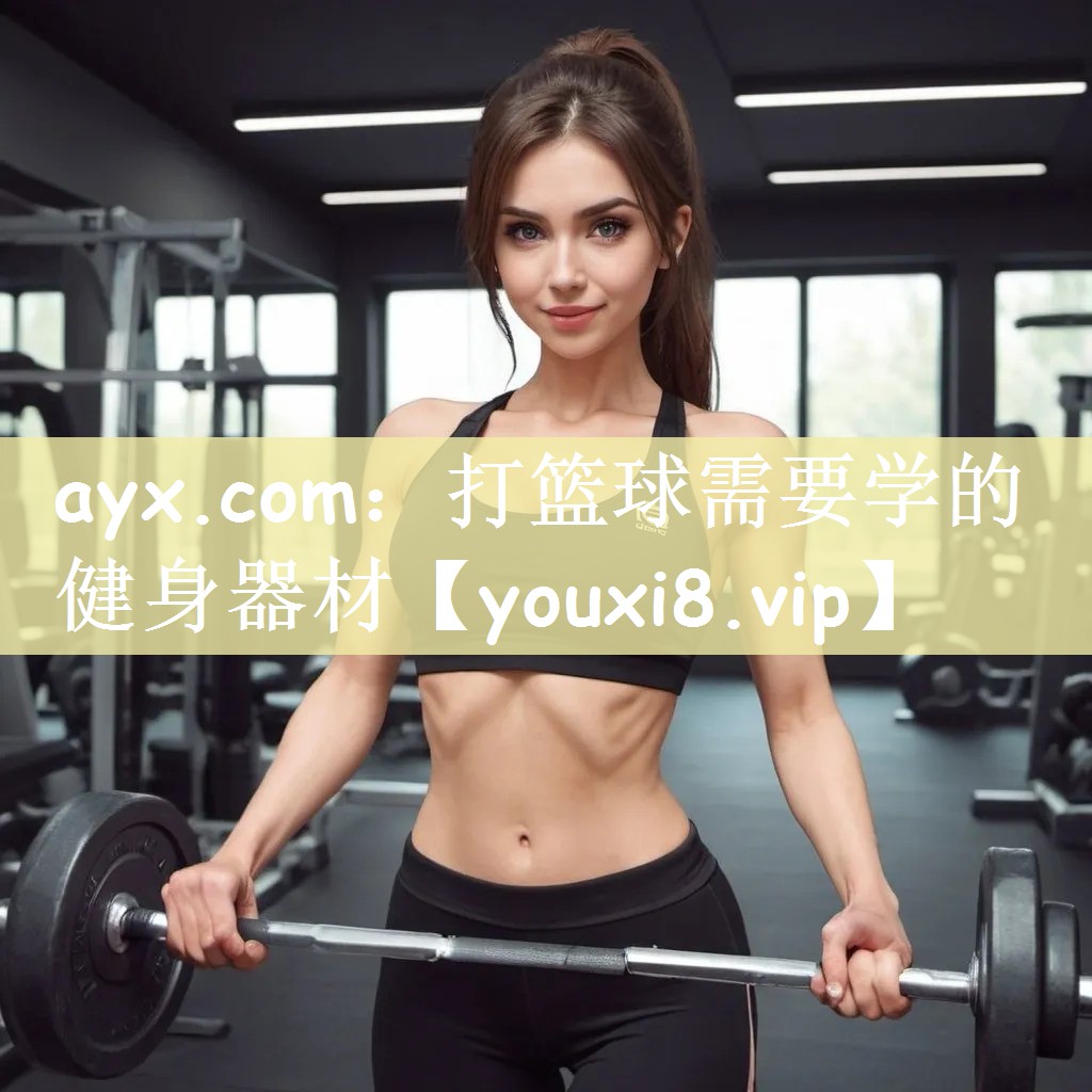 ayx.com：打篮球需要学的健身器材