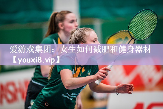 爱游戏集团：女生如何减肥和健身器材