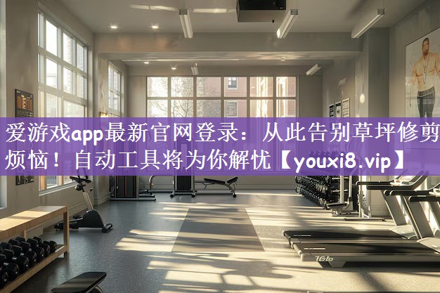 爱游戏app最新官网登录：从此告别草坪修剪烦恼！自动工具将为你解忧