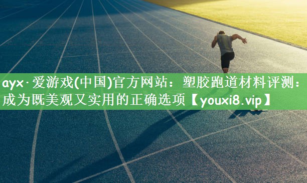塑胶跑道材料评测：成为既美观又实用的正确选项