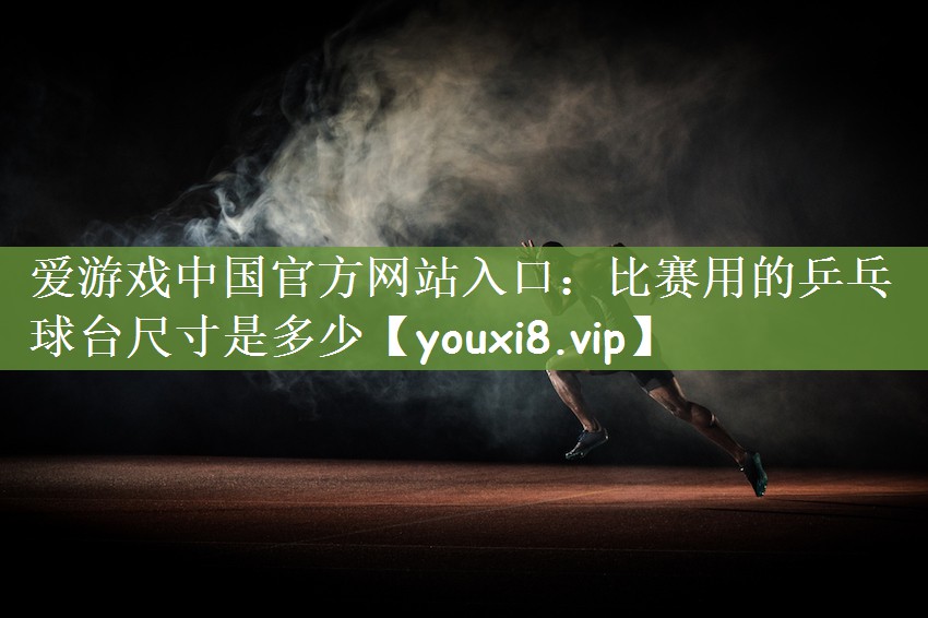 比赛用的乒乓球台尺寸是多少